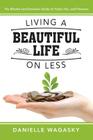 Living a Beautiful Life on Less: The Blissful and Domestic Guide to Food, Fun, and Finances By Danielle Wagasky Cover Image