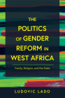 The Politics of Gender Reform in West Africa: Family, Religion, and the State By Ludovic Lado Cover Image