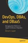 DevOps, DBAs, and DBaas: Managing Data Platforms to Support Continuous Integration By Michael S. Cuppett Cover Image