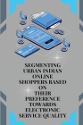 Segmenting Urban Indian Online Shoppers Based on Their Preference towards Electronic Service Quality By Sarmah Upakul K Cover Image