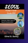 Seoul Pocket Travel Guide 2023: Uncover a New Layer of Seoul's Enchantment By Ethel B. Bailey Cover Image