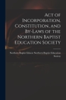 Act of Incorporation, Constitution, and By-laws of the Northern Baptist Education Society By Northern B. Baptist Education Society Cover Image