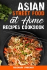 Asian Street Food at Home Recipes Cookbook: Savoring the Essence of Asia Capturing the Continent's Authentic Street Food Delicacies By Rosemary Sparkman Cover Image