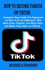 How to Become Famous on Tiktok: Complete Easy Guide For Beginners on How to be an Influencer, Win More Fans, Popular, Get More View and Make Viral Sal By Richard E. Frandsen Cover Image