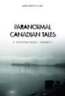 Paranormal Canadian Tales: A Supernatural Journey By Dawn Hunter Clark Cover Image