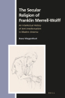 The Secular Religion of Franklin Merrell-Wolff: An Intellectual History of Anti-Intellectualism in Modern America (Numen Book #158) By Dave Vliegenthart Cover Image