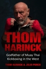 Thom Harinck: Godfather of Muay Thai Kickboxing in the West By Thom Harinck, Julio Punch Cover Image