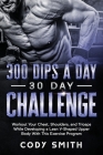 300 Dips a Day 30 Day Challenge: Workout Your Chest, Shoulders, and Triceps While Developing a Lean V-Shaped Upper Body With This Exercise Program By Cody Smith Cover Image