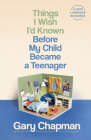 Things I Wish I'd Known Before My Child Became a Teenager By Gary Chapman Cover Image