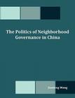 The Politics of Neighborhood Governance in China By Jianfeng Wang Cover Image