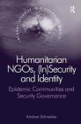 Humanitarian Ngos, (In)Security and Identity: Epistemic Communities and Security Governance (Global Security in a Changing World) By Andrea Schneiker Cover Image