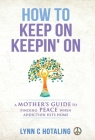 How to Keep On Keepin' On: A Mother's Guide to Finding Peace When Addiction Hits Home Cover Image