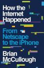 How the Internet Happened: From Netscape to the iPhone By Brian McCullough Cover Image