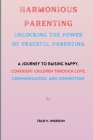 Harmonious Parenting: Unlocking The Power Of Peaceful Parenting: A Journey to Raising Happy, Confident Children Through Love, Communication, Cover Image