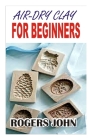Air-Dry Clay: For Beginners By Rogers John Cover Image