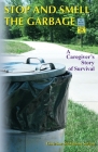 Stop and Smell the Garbage: A Caregiver's Story of Survival By Christine McMahon Sutton Cover Image