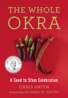 The Whole Okra: A Seed to Stem Celebration By Chris Smith, Michael W. Twitty (Foreword by) Cover Image