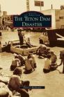 Teton Dam Disaster By Dylan J. McDonald Cover Image