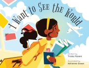 I Want to See the World By Trisha Parent, Adrienne Green (Illustrator) Cover Image