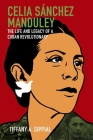 Celia Sánchez Manduley: The Life and Legacy of a Cuban Revolutionary (Envisioning Cuba) By Tiffany A. Sippial Cover Image