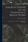 Album of Designs of the Phoenixville Bridge-works [microform]: Clarke, Reeves & Co., Office No. 410 Walnut Street, Philadelphia By Reeves &. Co Clarke (Created by) Cover Image