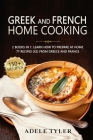 Greek And French Home Cooking: 2 Books In 1: Learn How To Prepare At Home 77 Recipes (X2) From Greece And France By Adele Tyler Cover Image