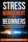 Stress Management for Beginners: Simple Techniques, Methods, and Skills for a Healthier Stress Free Life By Martin Redman Cover Image