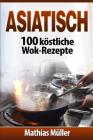 Asiatisch: 100 köstliche Wok-Rezepte By Mathias Muller Cover Image