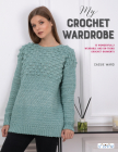 My Crochet Wardrobe: 15 Woderfully Wearable and On-Trend Crochet Garments By Cassie Ward Cover Image