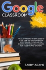 Google Classroom for Teachers: The ultimate step by step guide to setup your virtual classroom with tips and tricks and the benefits from distance le Cover Image
