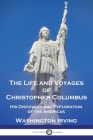 The Life and Voyages of Christopher Columbus: His Discovery and Exploration of the Americas By Washington Irving Cover Image