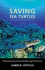 Saving Sea Turtles: Extraordinary Stories from the Battle Against Extinction By James R. Spotila Cover Image