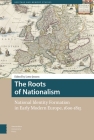The Roots of Nationalism: National Identity Formation in Early Modern Europe, 1600-1815 By Lotte Jensen (Editor) Cover Image