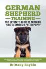German Shepherd Training - the Ultimate Guide to Training Your German Shepherd Puppy: Includes Sit, Stay, Heel, Come, Crate, Leash, Socialization, Pot By Brittany Boykin Cover Image
