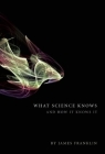 What Science Knows: And How It Knows It By James Franklin Cover Image