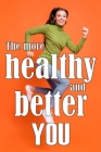 The More Healthy and Better You: The Most Recent Book on Health and Lifestyle How to Improve Your Physical and Mental Health Cover Image
