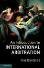 An Introduction to International Arbitration By Ilias Bantekas Cover Image