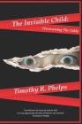 The Invisible Child: Overcoming The Odds By Timothy R. Phelps Cover Image