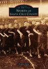 Sports of Santa Cruz County (Images of America) By Geoffrey Dunn Cover Image