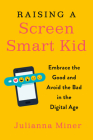 Raising a Screen-Smart Kid: Embrace the Good and Avoid the Bad in the Digital Age By Julianna Miner Cover Image