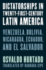 Dictatorships in Twenty-First-Century Latin America: Venezuela, Bolivia, Nicaragua, Ecuador, and El Salvador By Osvaldo Hurtado, Barbara Sipe (Translator) Cover Image
