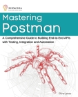 Mastering Postman: A Comprehensive Guide to Building End-to-End APIs with Testing, Integration and Automation Cover Image