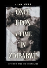 Once Upon a Time in Zimbabwe: A Story of Race and Inheritance By Alan Webb Cover Image
