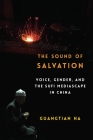 The Sound of Salvation: Voice, Gender, and the Sufi Mediascape in China (Studies of the Weatherhead East Asian Institute) Cover Image