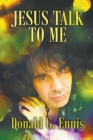 Jesus Talk to Me By Donald G. Ennis Cover Image