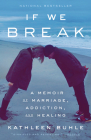 If We Break: A Memoir of Marriage, Addiction, and Healing By Kathleen Buhle Cover Image