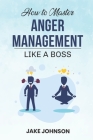 How to MASTER Anger Management: Like a BOSS!! By Jake Johnson Cover Image