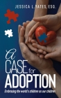 A Case for Adoption: Embracing the world's children as our children By Esq Jessica L. Yates Cover Image