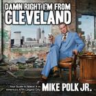 Damn Right I'm from Cleveland: Your Guide to Makin' It in America's 47th Biggest City By Mike Polk Cover Image
