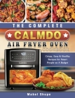 The Complete CalmDo Air Fryer Oven Cookbook: Crispy, Easy & Healthy Recipes for Smart People on A Budget By Mabel Shupe Cover Image